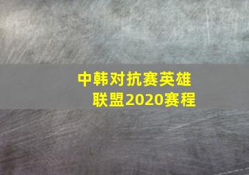 中韩对抗赛英雄联盟2020赛程