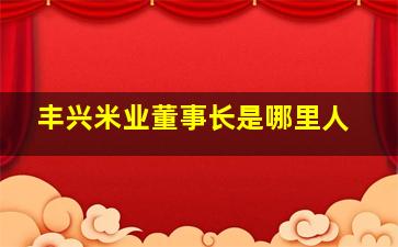 丰兴米业董事长是哪里人