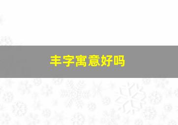 丰字寓意好吗