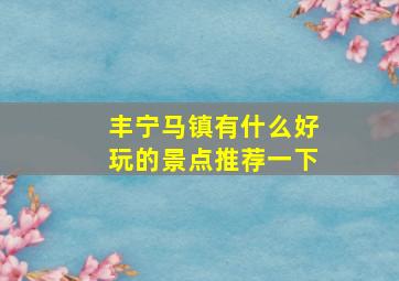 丰宁马镇有什么好玩的景点推荐一下