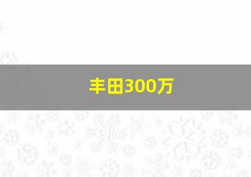 丰田300万