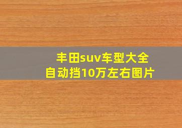 丰田suv车型大全自动挡10万左右图片