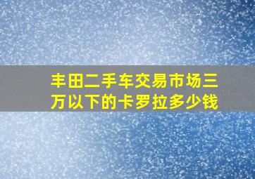 丰田二手车交易市场三万以下的卡罗拉多少钱