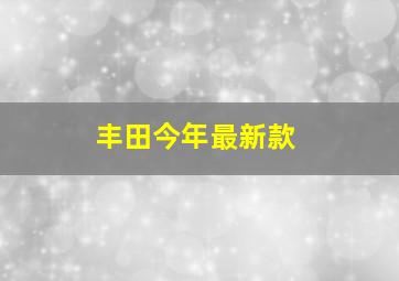 丰田今年最新款