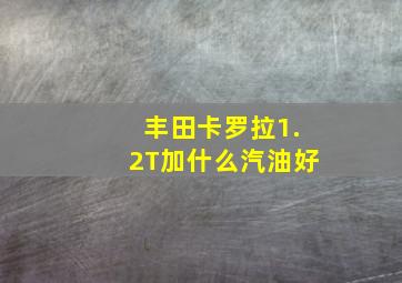 丰田卡罗拉1.2T加什么汽油好