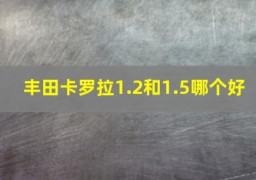 丰田卡罗拉1.2和1.5哪个好