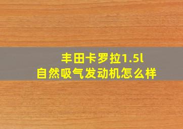 丰田卡罗拉1.5l自然吸气发动机怎么样