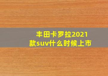 丰田卡罗拉2021款suv什么时候上市