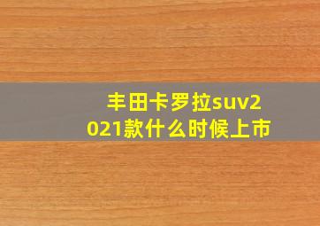 丰田卡罗拉suv2021款什么时候上市