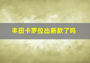 丰田卡罗拉出新款了吗