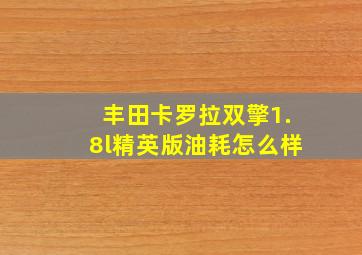 丰田卡罗拉双擎1.8l精英版油耗怎么样