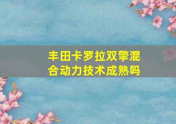 丰田卡罗拉双擎混合动力技术成熟吗