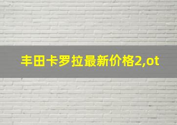 丰田卡罗拉最新价格2,ot