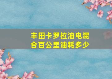 丰田卡罗拉油电混合百公里油耗多少