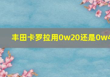 丰田卡罗拉用0w20还是0w40