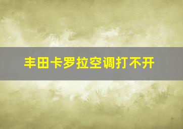 丰田卡罗拉空调打不开