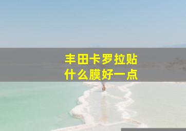 丰田卡罗拉贴什么膜好一点