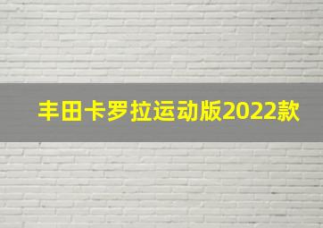 丰田卡罗拉运动版2022款