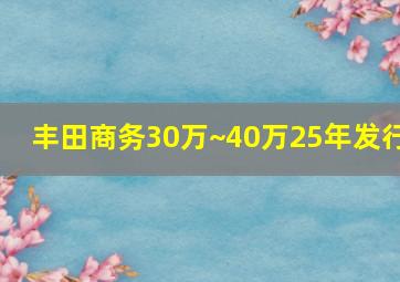 丰田商务30万~40万25年发行