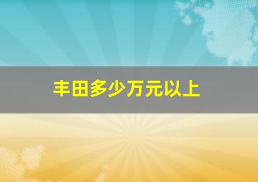 丰田多少万元以上