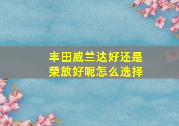 丰田威兰达好还是荣放好呢怎么选择