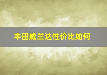 丰田威兰达性价比如何