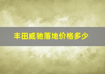 丰田威驰落地价格多少