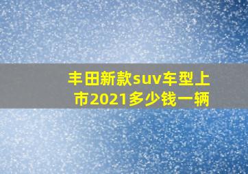 丰田新款suv车型上市2021多少钱一辆