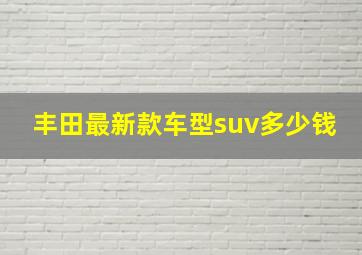 丰田最新款车型suv多少钱