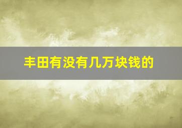 丰田有没有几万块钱的