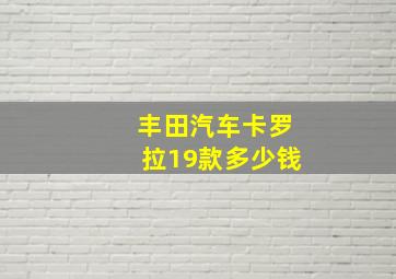 丰田汽车卡罗拉19款多少钱