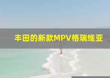 丰田的新款MPV格瑞维亚