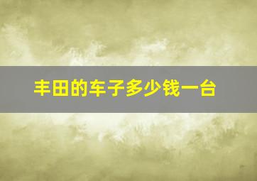 丰田的车子多少钱一台