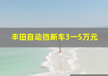 丰田自动挡新车3一5万元