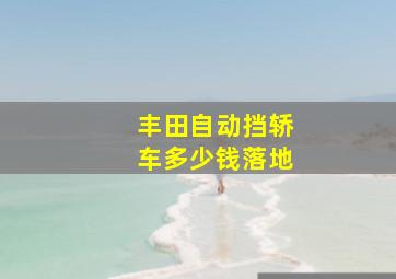 丰田自动挡轿车多少钱落地