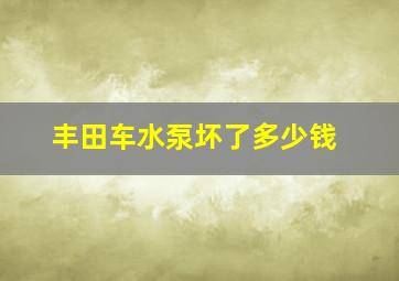 丰田车水泵坏了多少钱