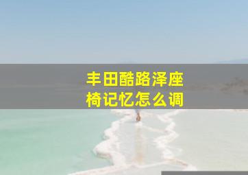 丰田酷路泽座椅记忆怎么调