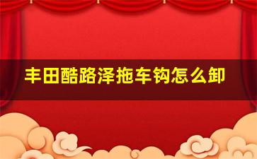 丰田酷路泽拖车钩怎么卸