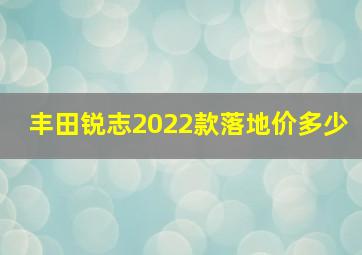 丰田锐志2022款落地价多少