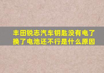 丰田锐志汽车钥匙没有电了换了电池还不行是什么原因