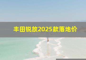 丰田锐放2025款落地价