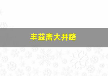 丰益斋大井路