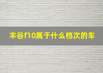 丰谷f10属于什么档次的车