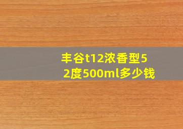 丰谷t12浓香型52度500ml多少钱