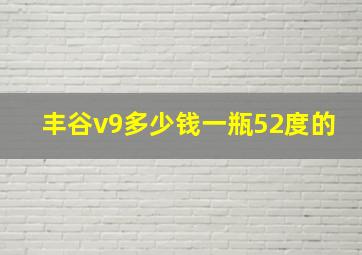 丰谷v9多少钱一瓶52度的