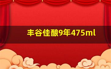 丰谷佳酿9年475ml