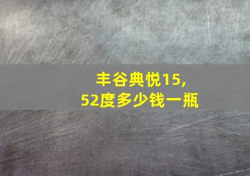 丰谷典悦15,52度多少钱一瓶