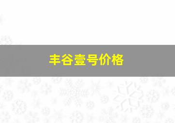 丰谷壹号价格