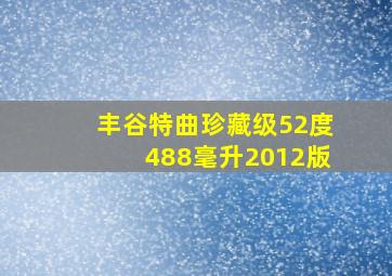 丰谷特曲珍藏级52度488毫升2012版