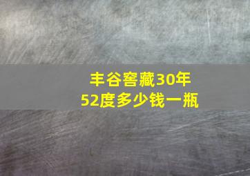 丰谷窖藏30年52度多少钱一瓶